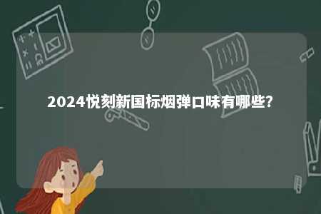 2024悦刻新国标烟弹口味有哪些？ 